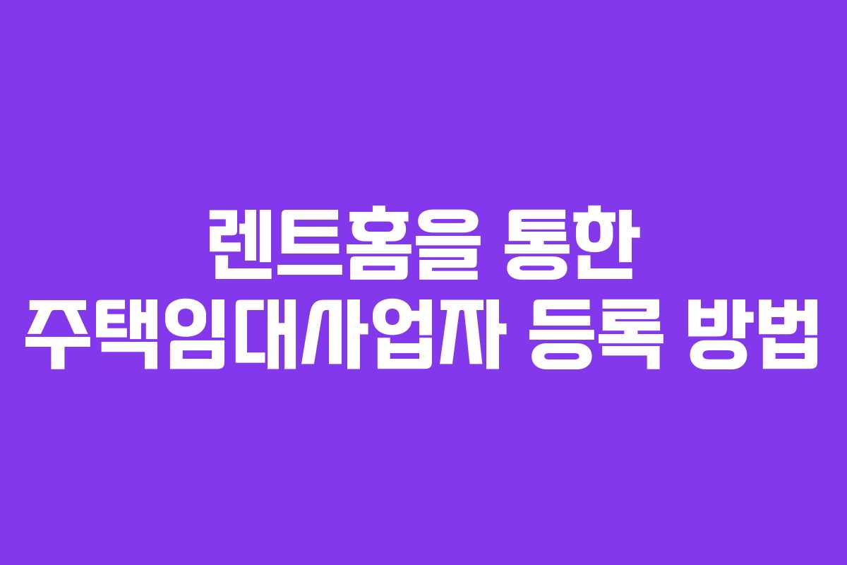 렌트홈을 통한 주택임대사업자 등록 방법
