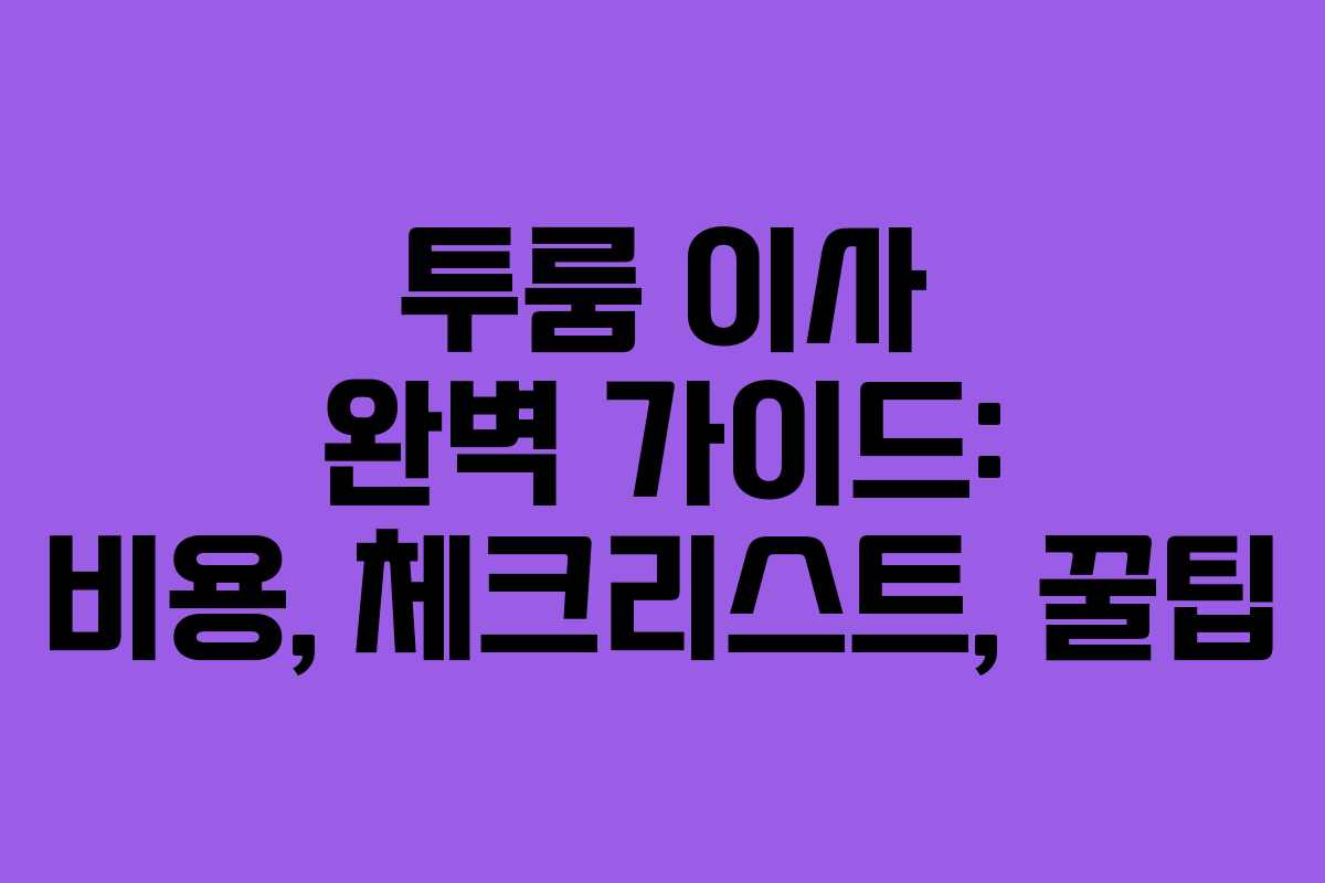 투룸 이사 완벽 가이드: 비용, 체크리스트, 꿀팁