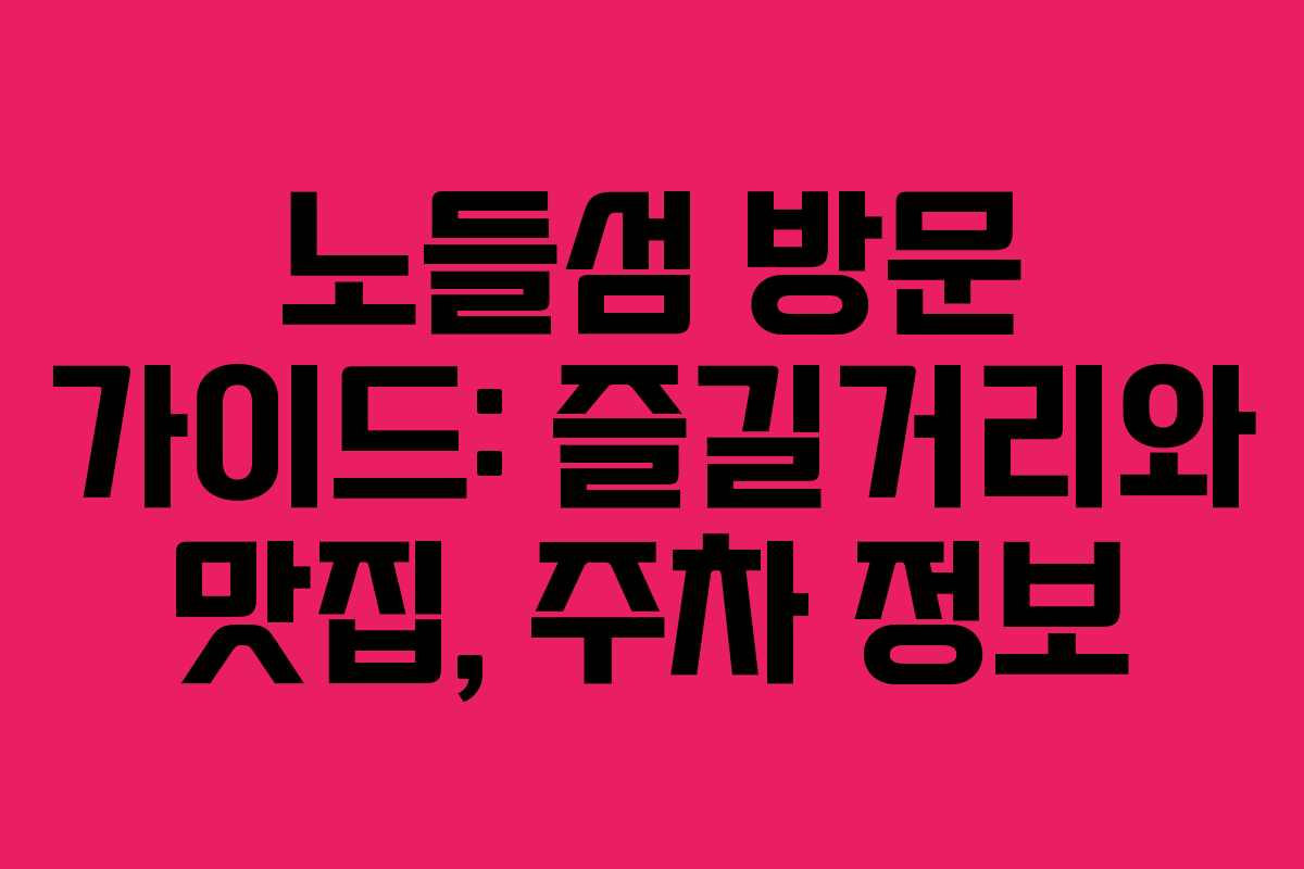 노들섬 방문 가이드: 즐길거리와 맛집, 주차 정보
