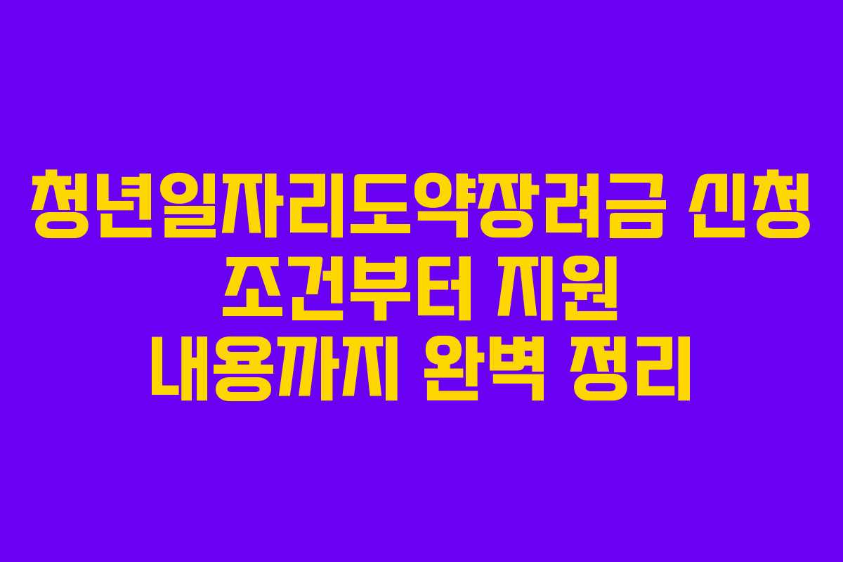 청년일자리도약장려금 신청 조건부터 지원 내용까지 완벽 정리