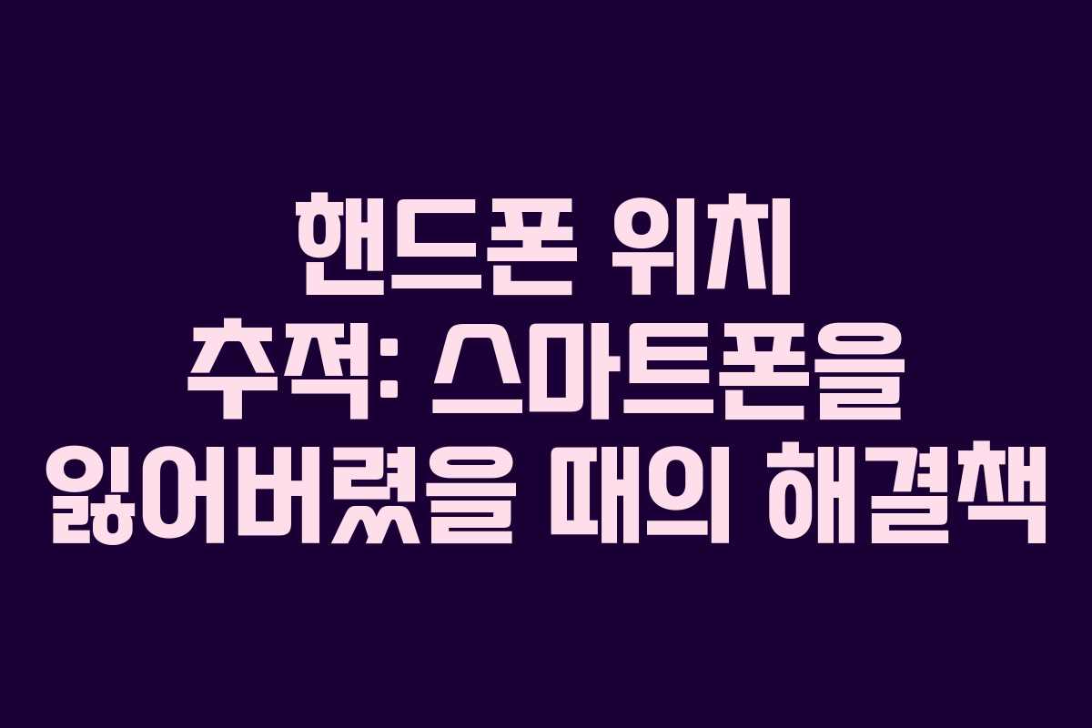 핸드폰 위치 추적: 스마트폰을 잃어버렸을 때의 해결책