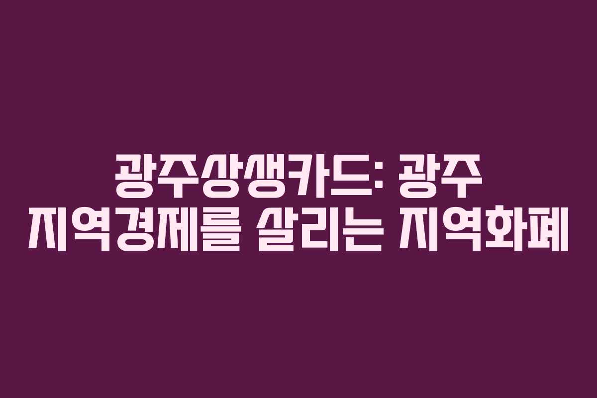 광주상생카드: 광주 지역경제를 살리는 지역화폐