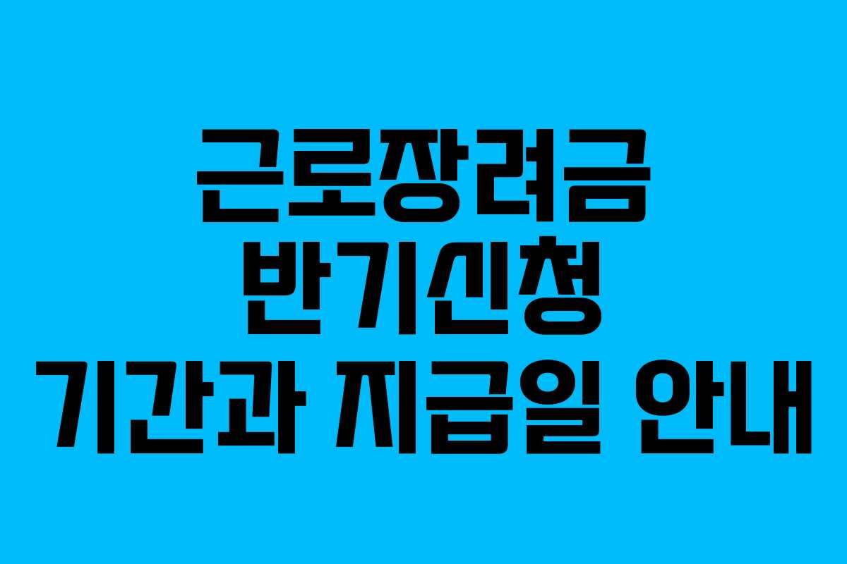 근로장려금 반기신청 기간과 지급일 안내