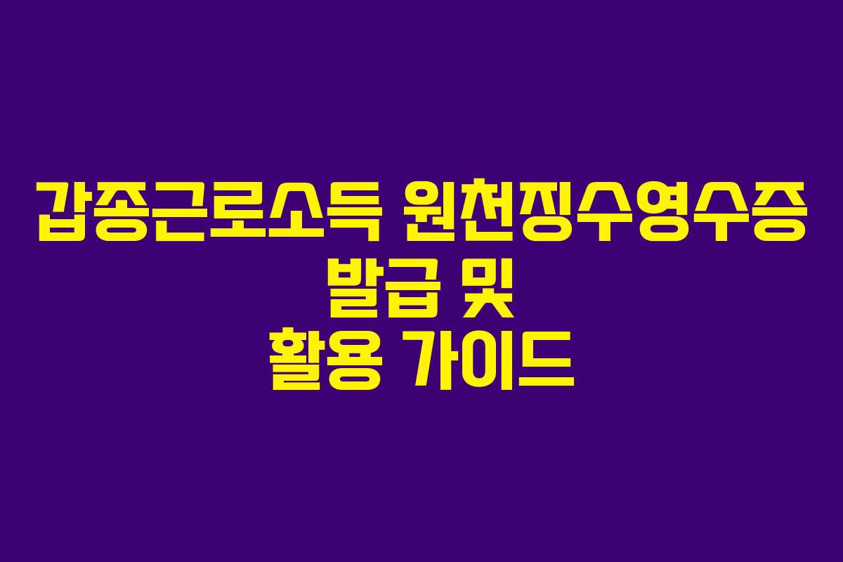갑종근로소득 원천징수영수증 발급 및 활용 가이드