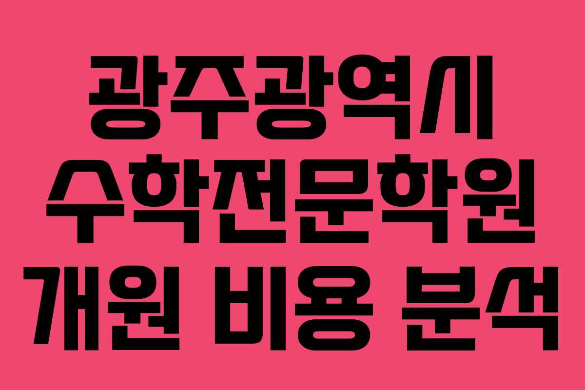 광주광역시 수학전문학원 개원 비용 분석
