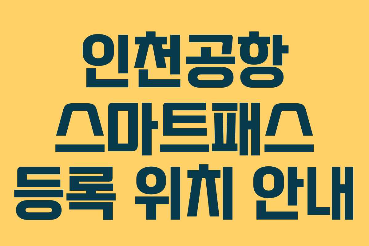 인천공항 스마트패스 등록 위치 안내