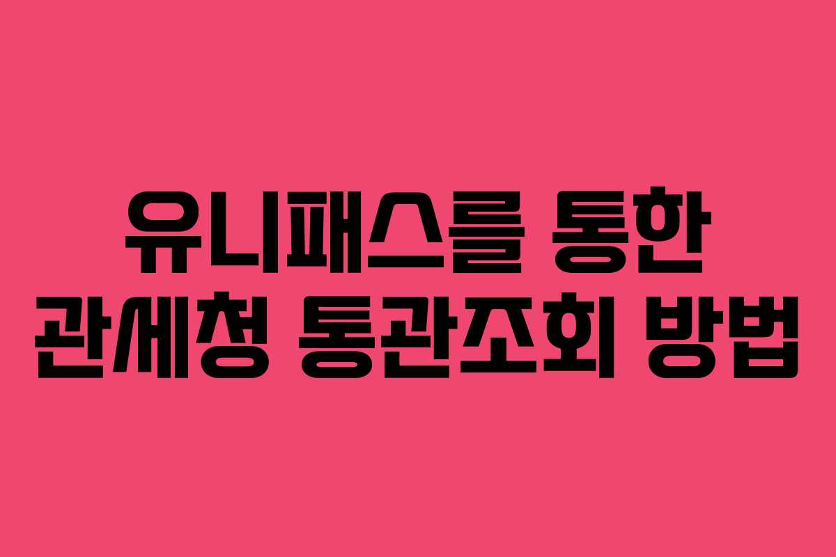 유니패스를 통한 관세청 통관조회 방법