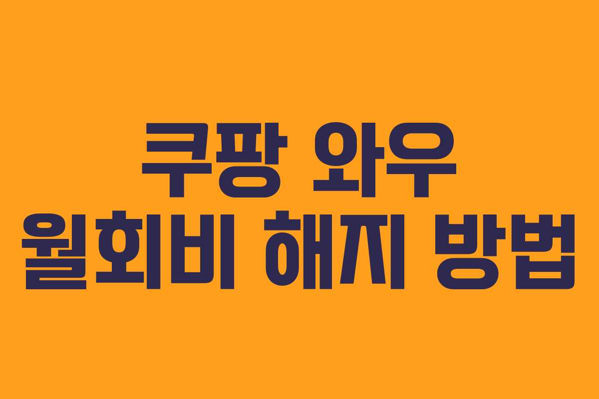 쿠팡 와우 월회비 해지 방법