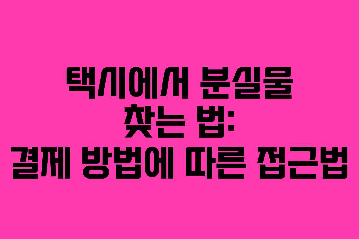택시에서 분실물 찾는 법: 결제 방법에 따른 접근법 택시에서 분실물 찾는 법: 결제 방법에 따른 접근법