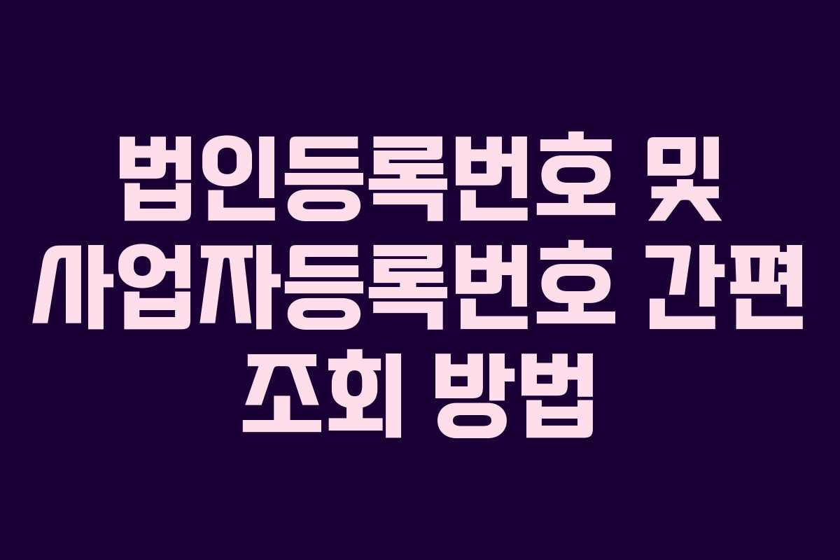 법인등록번호 및 사업자등록번호 간편 조회 방법 법인등록번호 및 사업자등록번호 간편 조회 방법