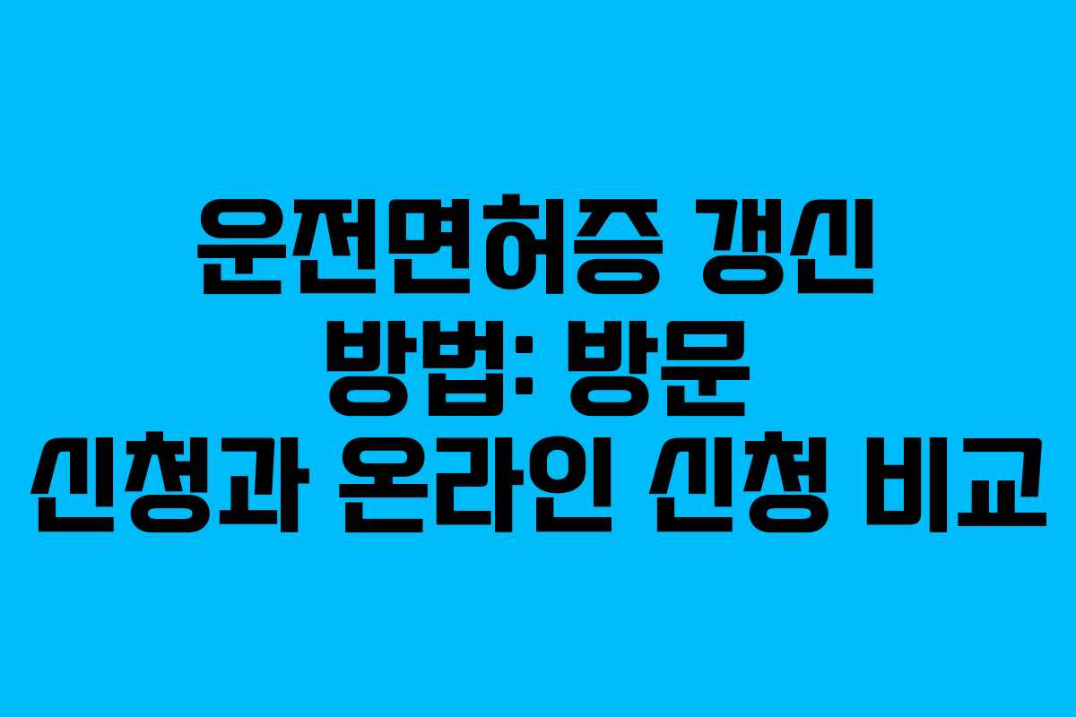 운전면허증 갱신 방법: 방문 신청과 온라인 신청 비교