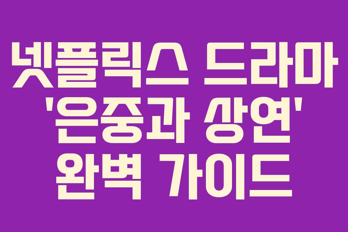 넷플릭스 드라마 ‘은중과 상연’ 완벽 가이드