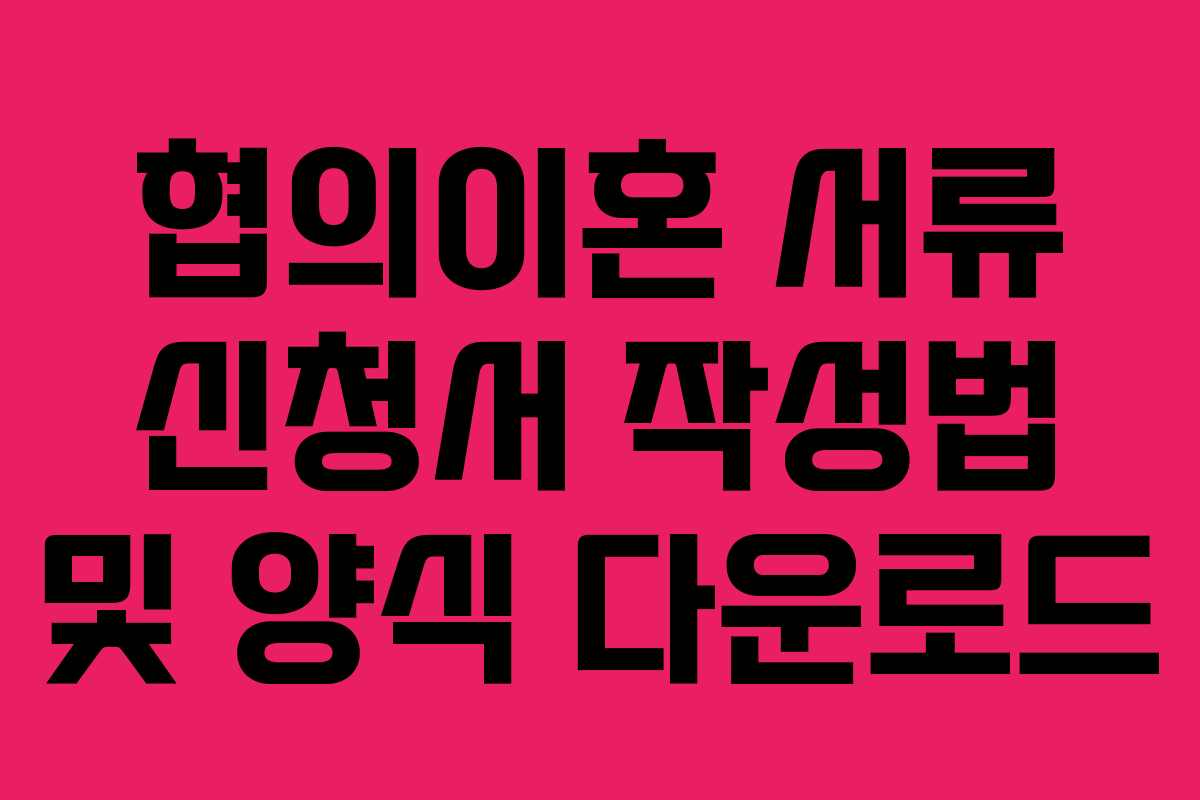 협의이혼 서류 신청서 작성법 및 양식 다운로드