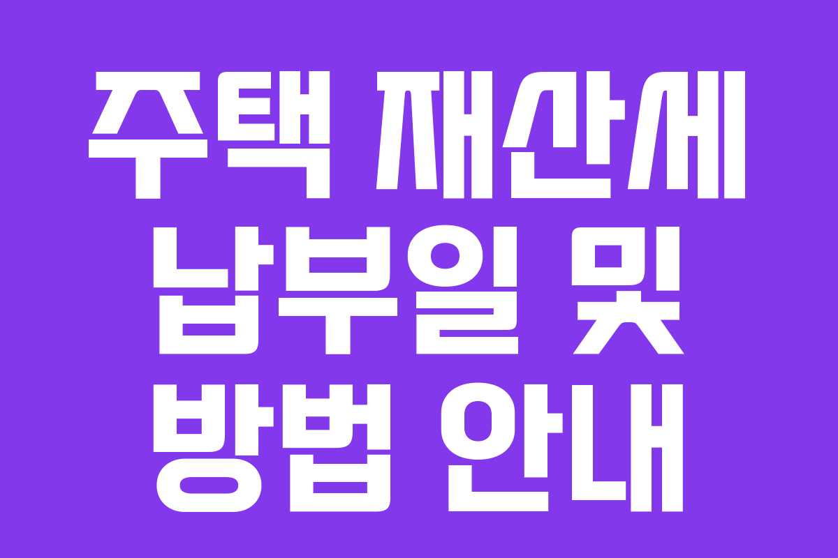 주택 재산세 납부일 및 방법 안내 주택 재산세 납부일 및 방법 안내