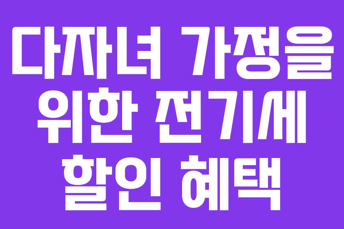 다자녀 가정을 위한 전기세 할인 혜택