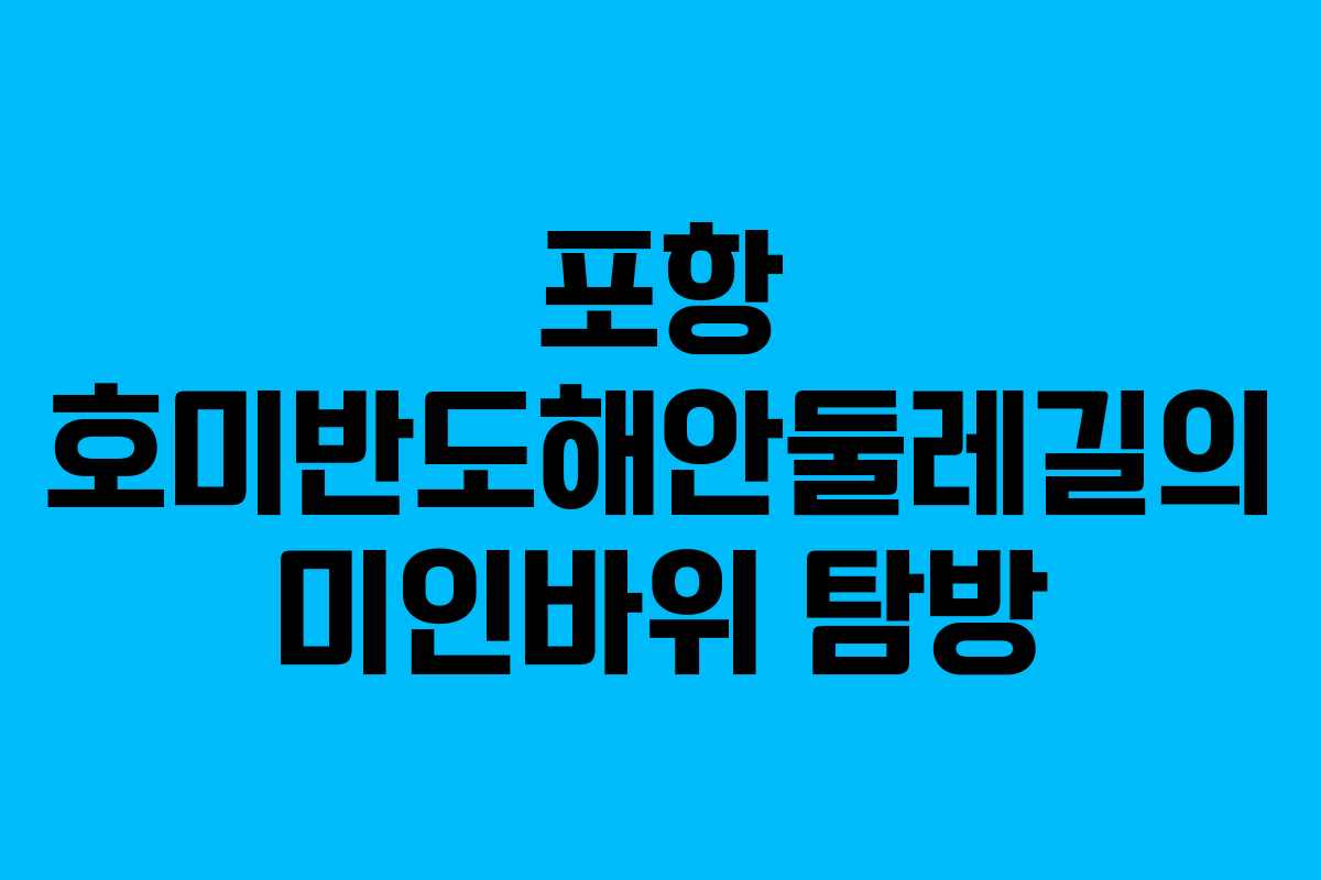 포항 호미반도해안둘레길의 미인바위 탐방 포항 호미반도해안둘레길의 미인바위 탐방