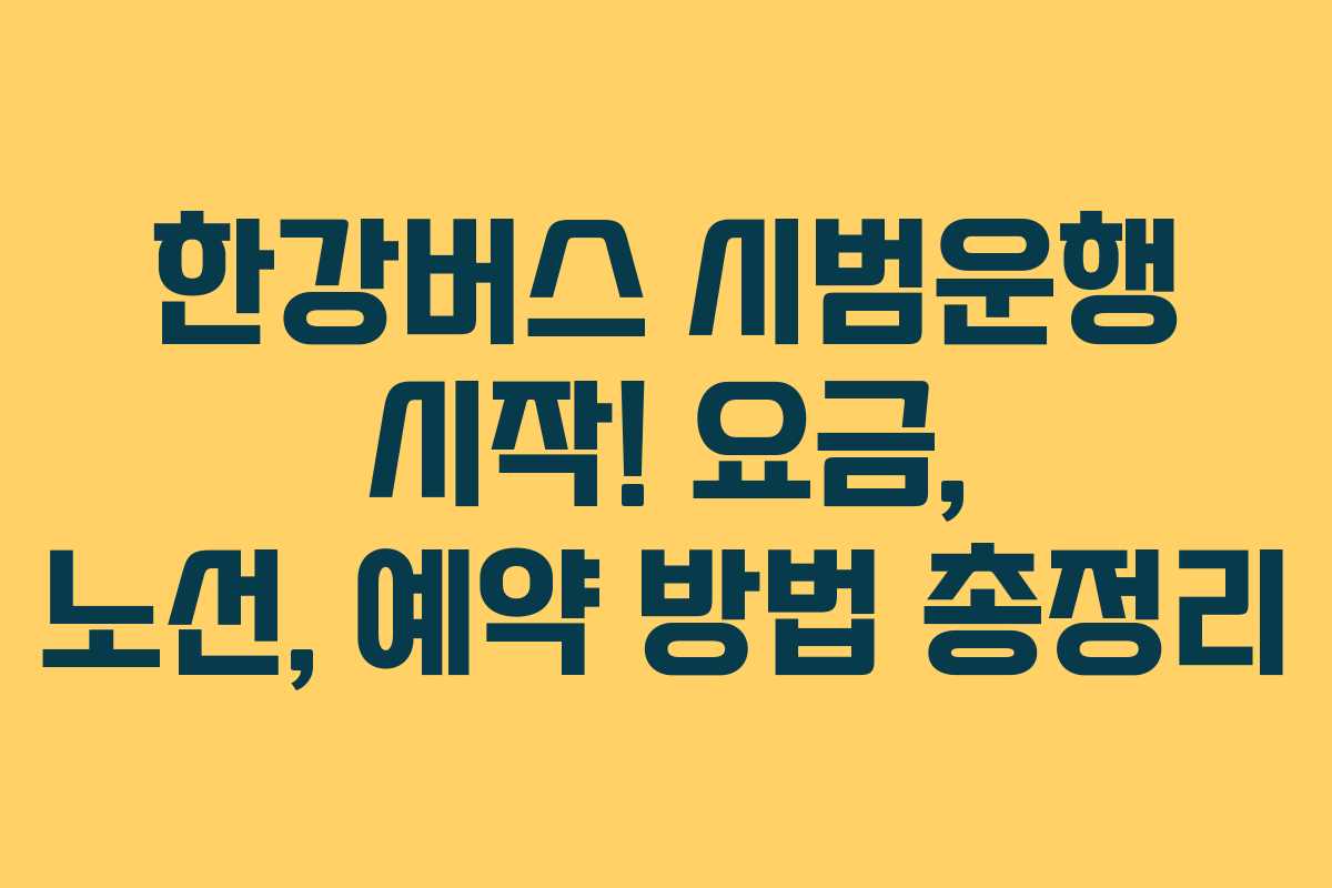 한강버스 시범운행 시작! 요금, 노선, 예약 방법 총정리