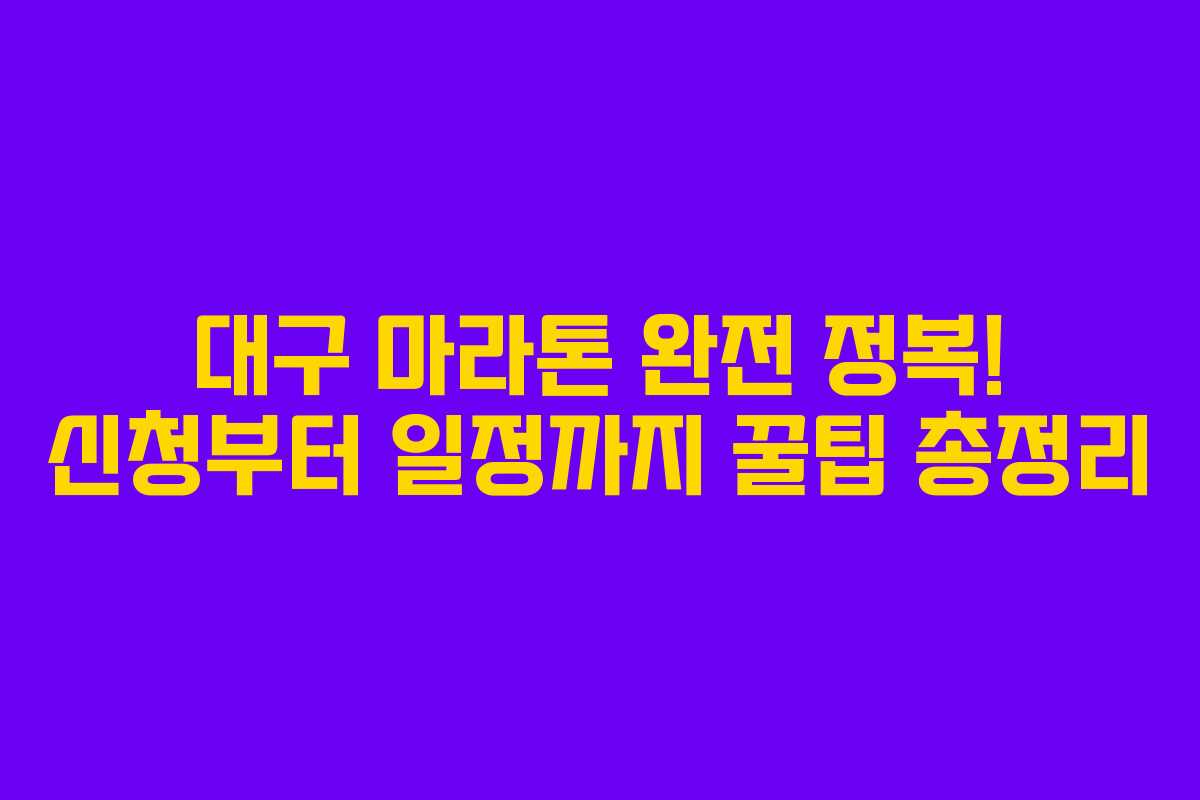 대구 마라톤 완전 정복! 신청부터 일정까지 꿀팁 총정리 대구 마라톤 완전 정복! 신청부터 일정까지 꿀팁 총정리