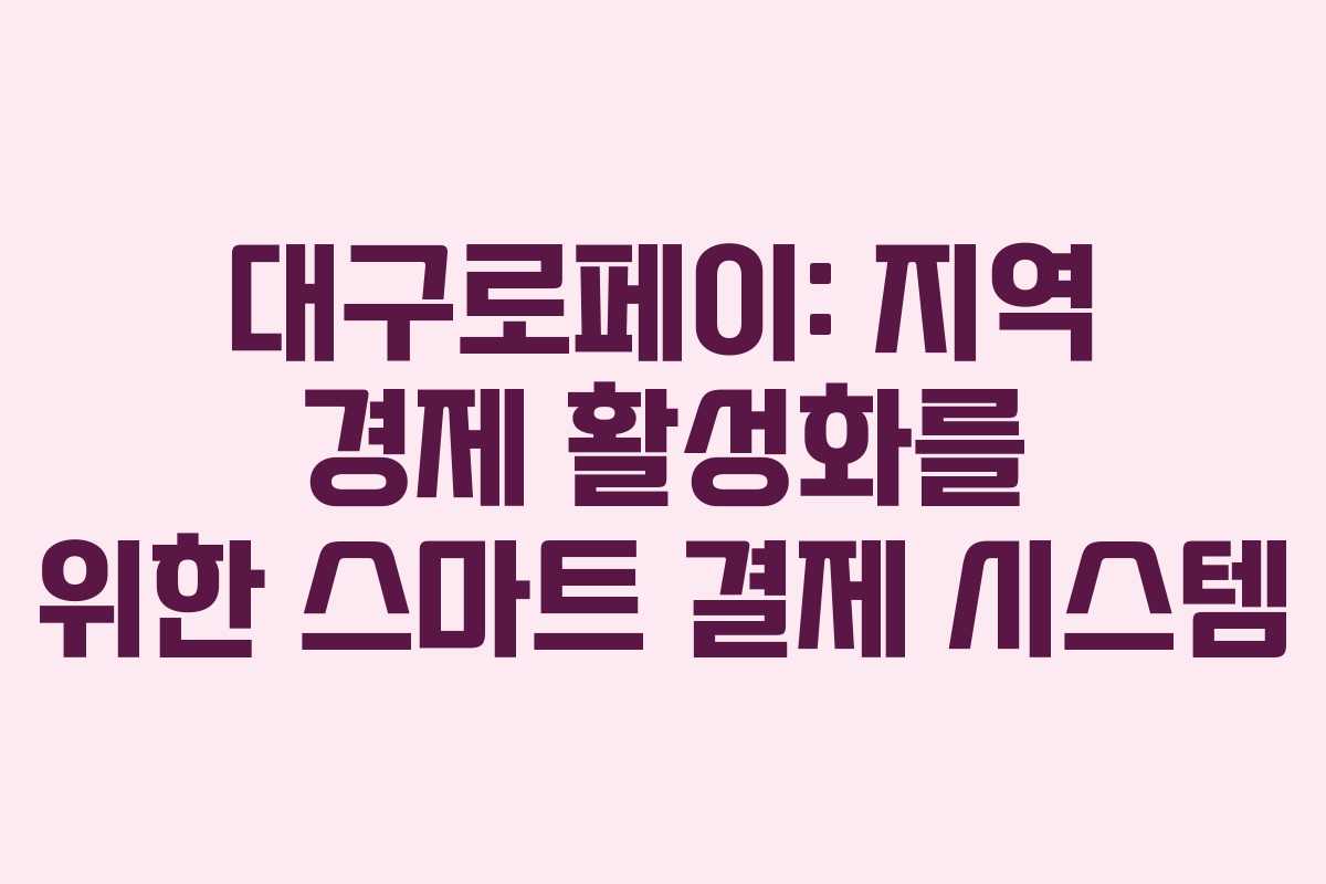 대구로페이: 지역 경제 활성화를 위한 스마트 결제 시스템