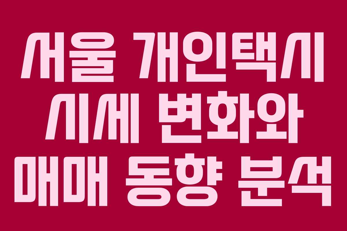서울 개인택시 시세 변화와 매매 동향 분석