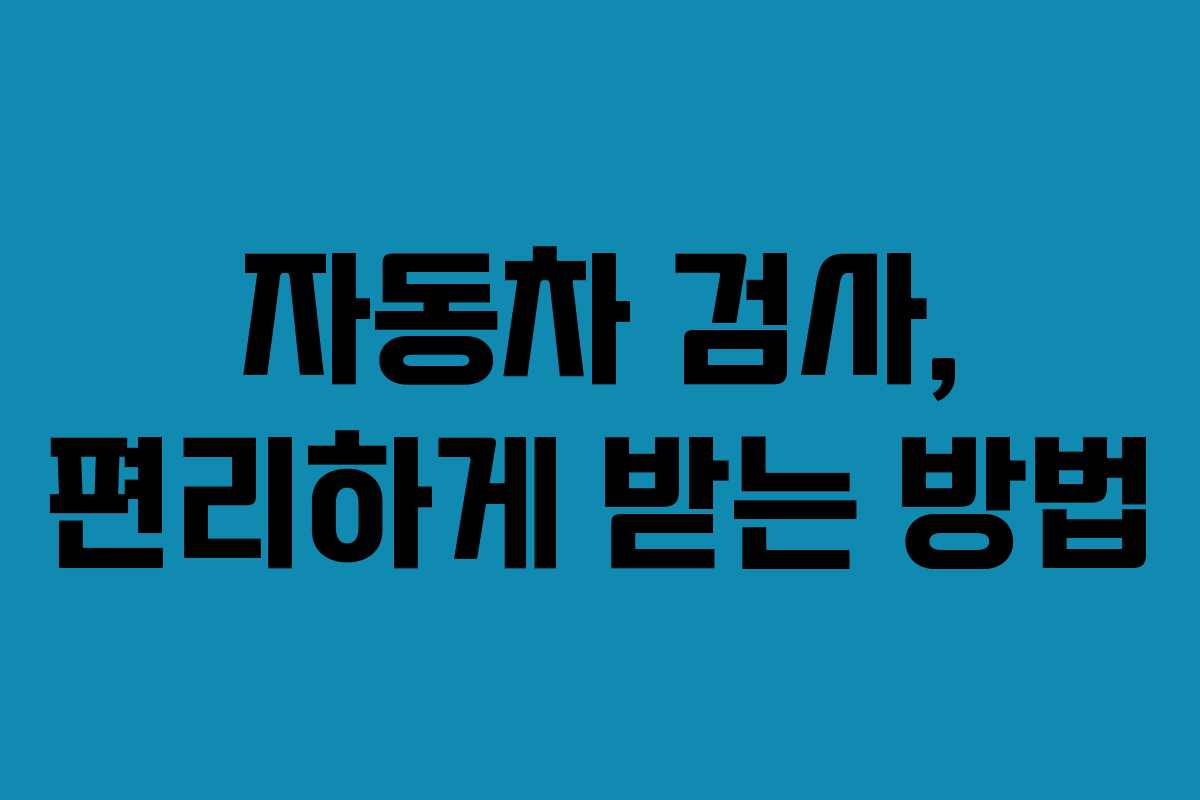 자동차 검사, 편리하게 받는 방법