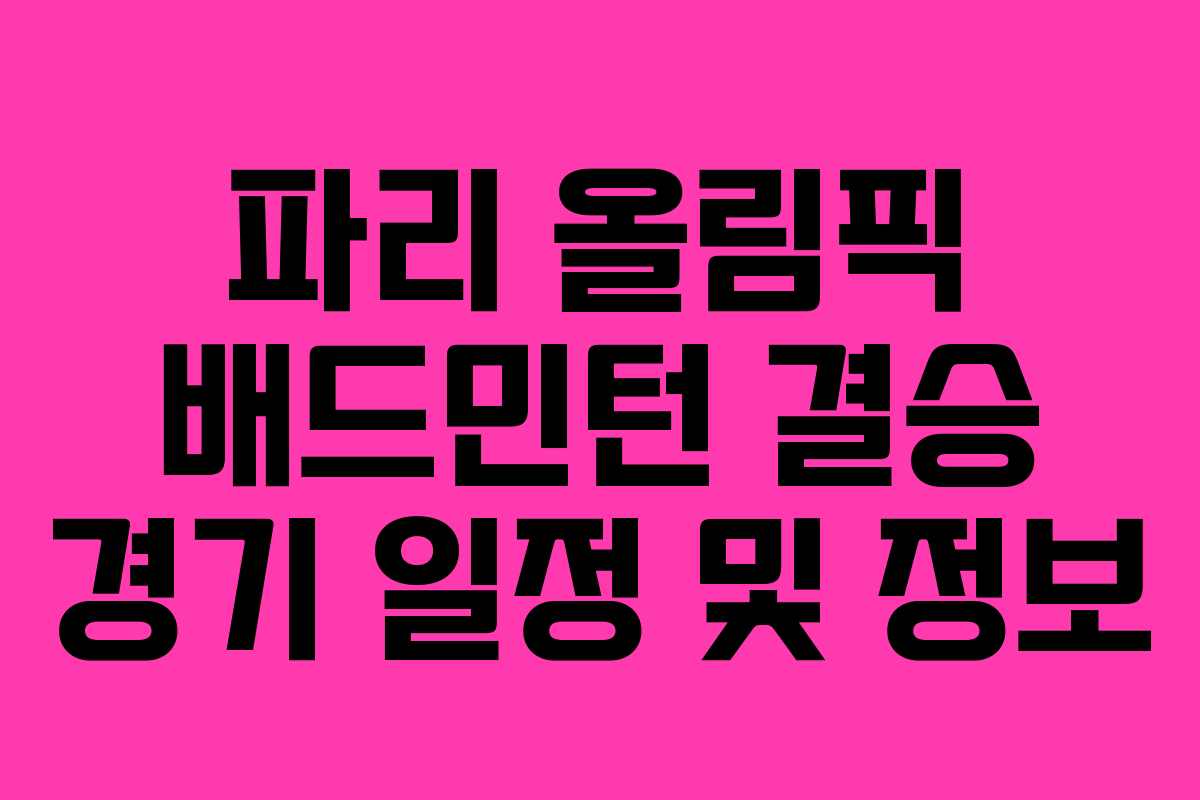 파리 올림픽 배드민턴 결승 경기 일정 및 정보