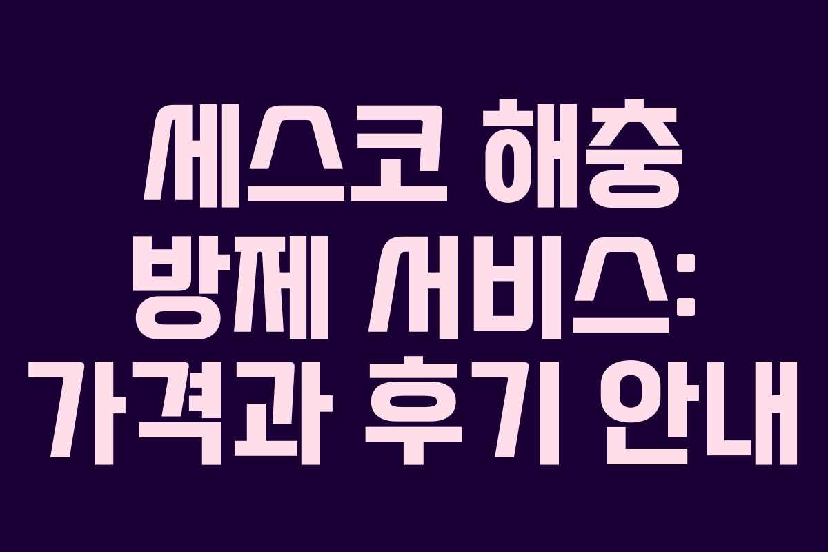 세스코 해충 방제 서비스: 가격과 후기 안내 세스코 해충 방제 서비스: 가격과 후기 안내