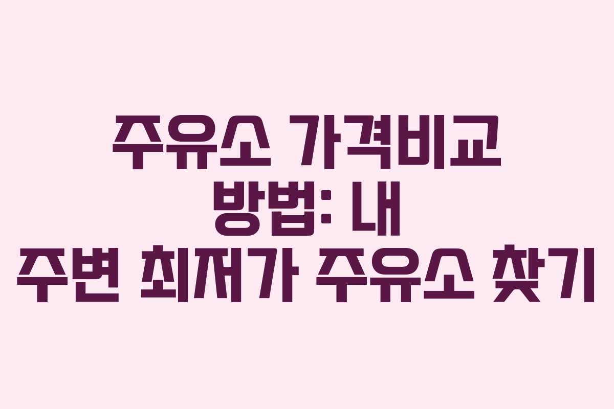 주유소 가격비교 방법: 내 주변 최저가 주유소 찾기