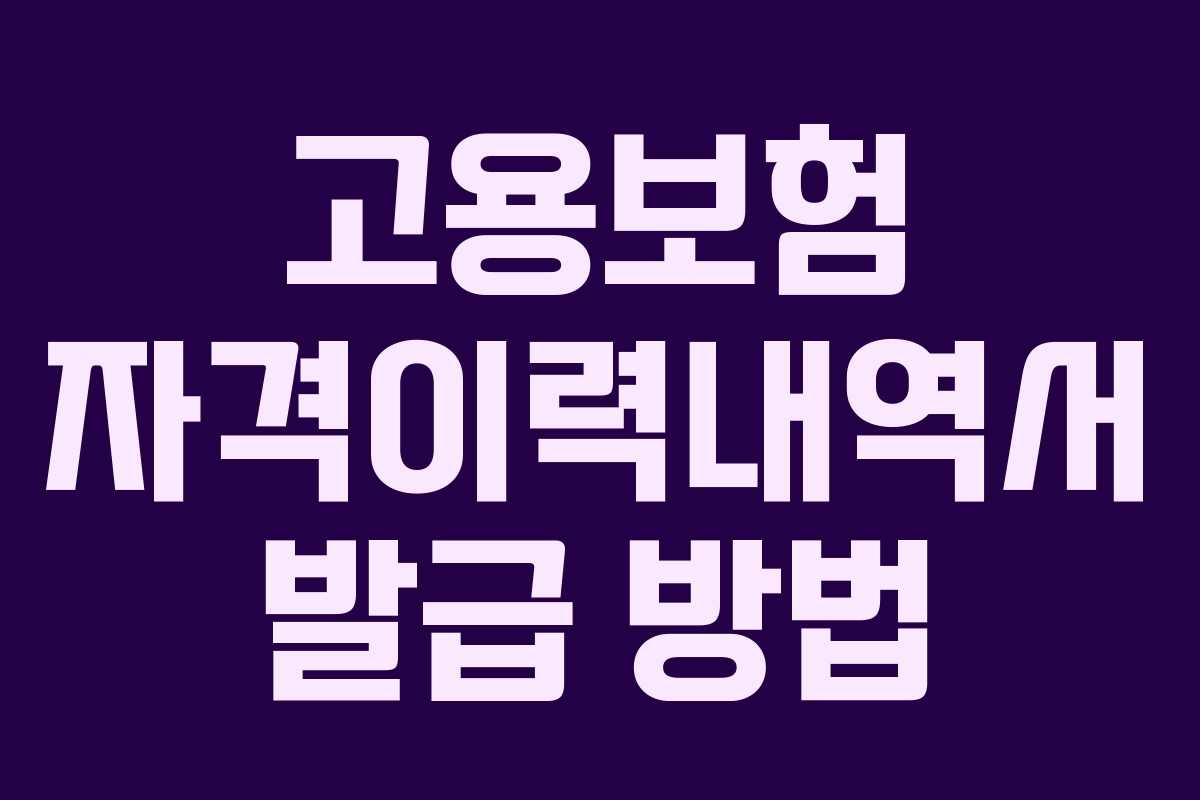 고용보험 자격이력내역서 발급 방법 고용보험 자격이력내역서 발급 방법