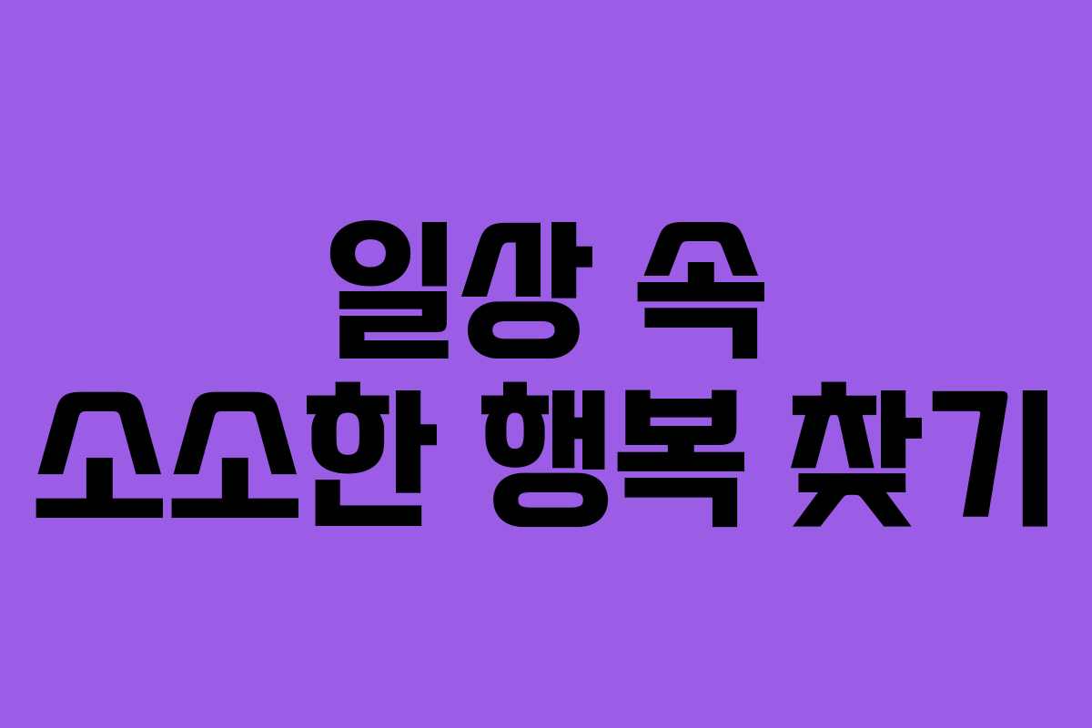 일상 속 소소한 행복 찾기