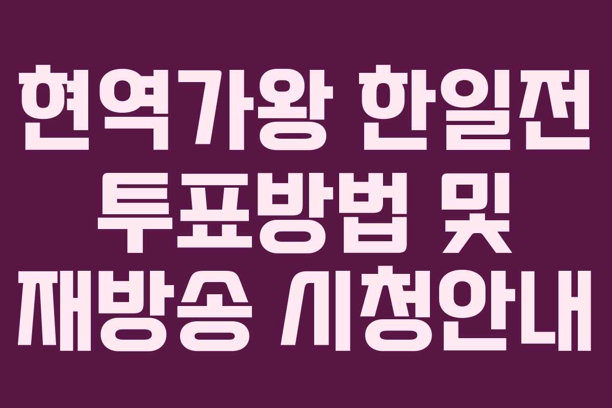현역가왕 한일전 투표방법 및 재방송 시청안내