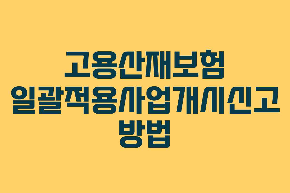 고용산재보험 일괄적용사업개시신고 방법 고용산재보험 일괄적용사업개시신고 방법