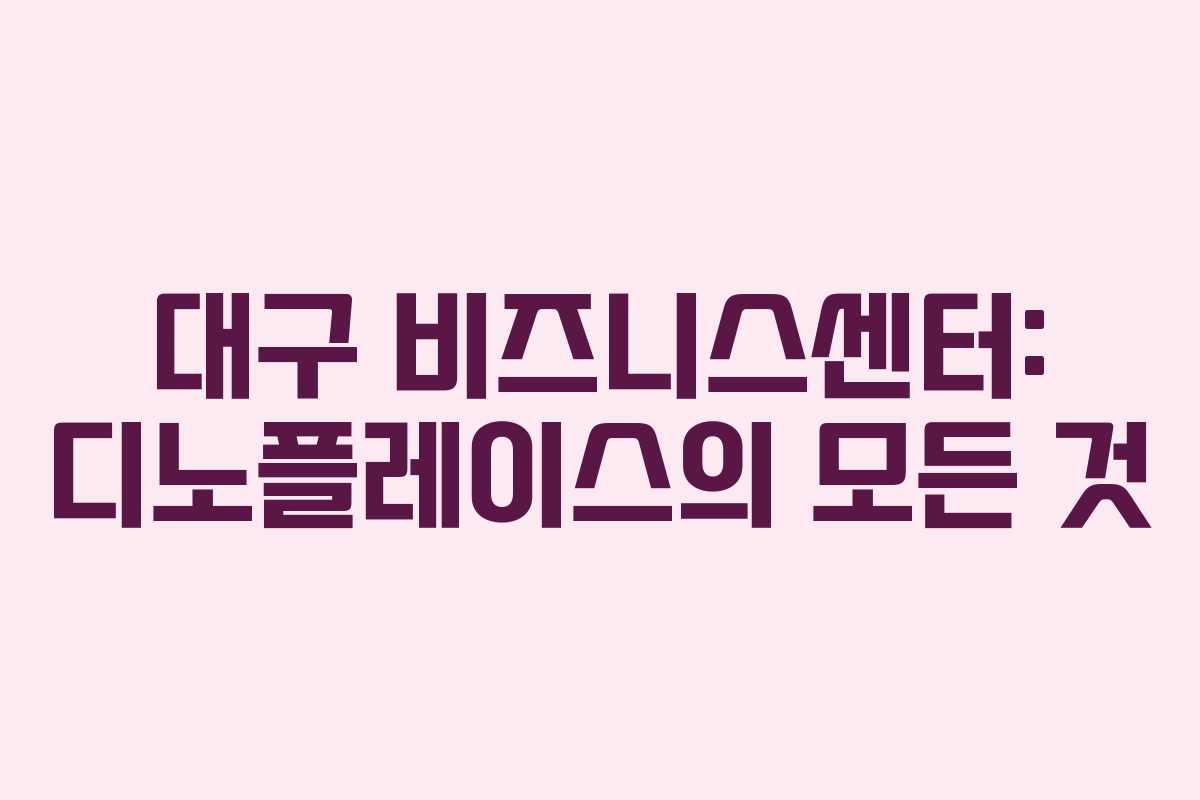 대구 비즈니스센터: 디노플레이스의 모든 것