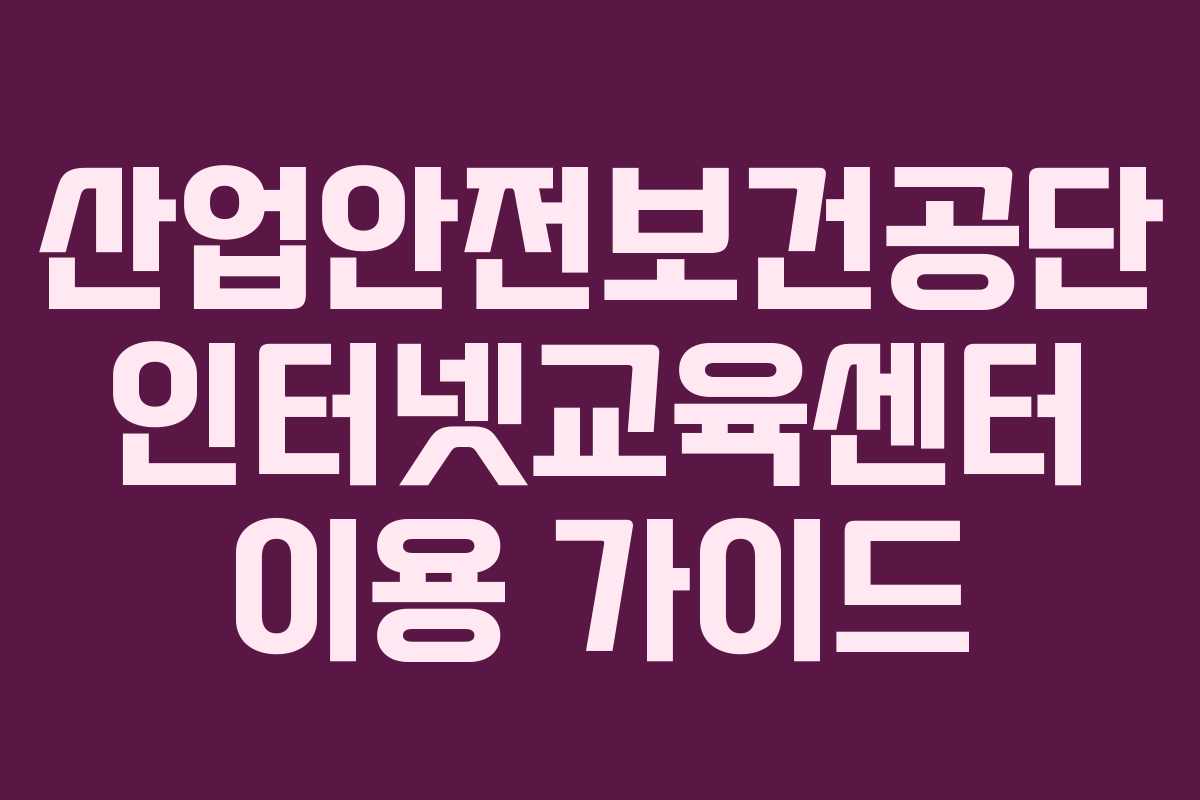 산업안전보건공단 인터넷교육센터 이용 가이드