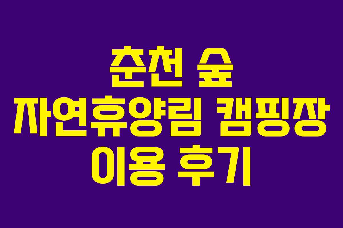 춘천 숲 자연휴양림 캠핑장 이용 후기