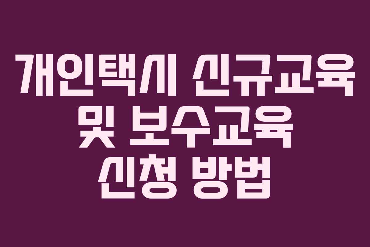 개인택시 신규교육 및 보수교육 신청 방법 개인택시 신규교육 및 보수교육 신청 방법
