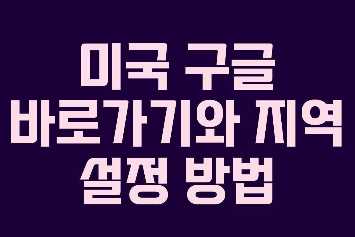 미국 구글 바로가기와 지역 설정 방법 미국 구글 바로가기와 지역 설정 방법