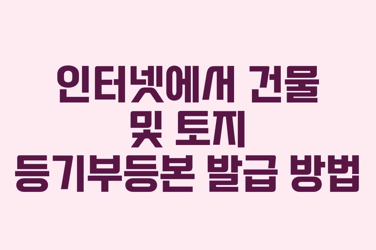 인터넷에서 건물 및 토지 등기부등본 발급 방법