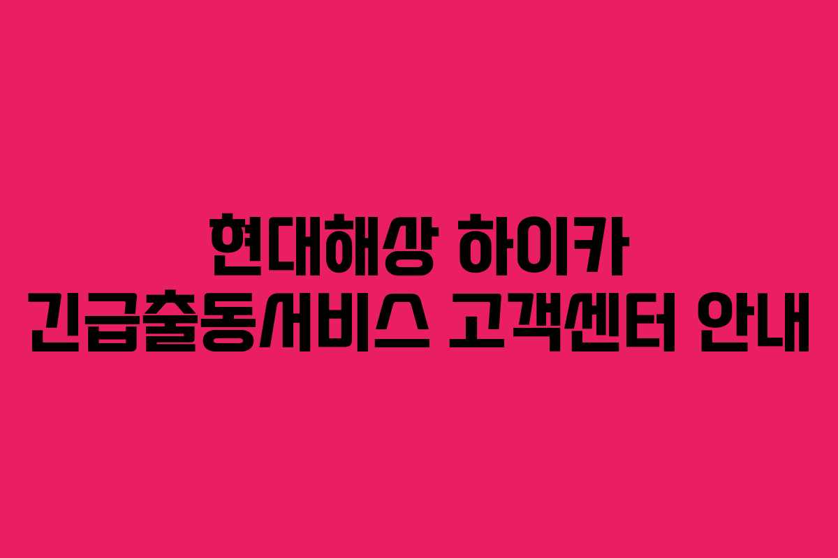 현대해상 하이카 긴급출동서비스 고객센터 안내