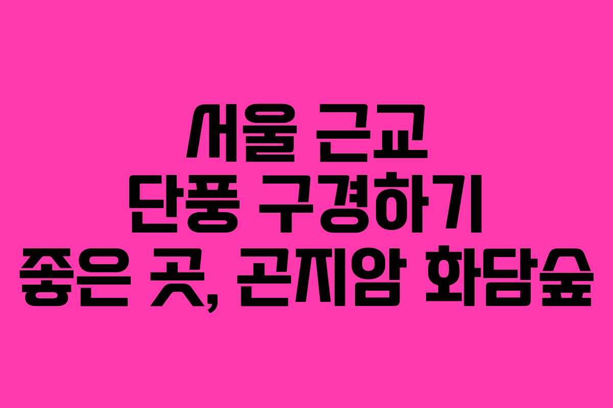서울 근교 단풍 구경하기 좋은 곳, 곤지암 화담숲