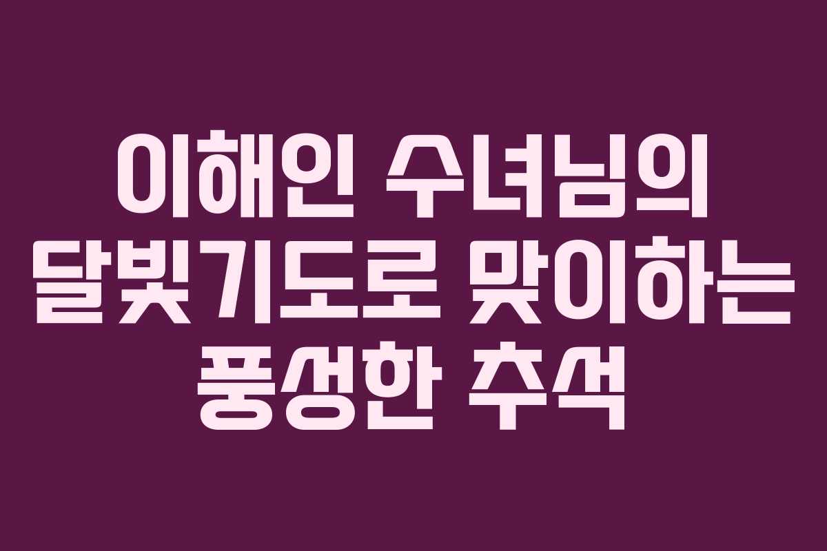 이해인 수녀님의 달빛기도로 맞이하는 풍성한 추석