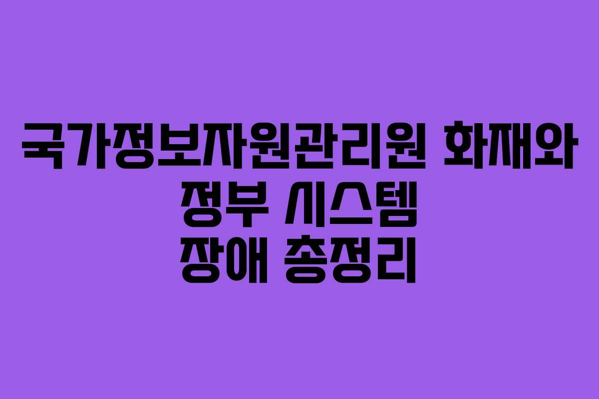 국가정보자원관리원 화재와 정부 시스템 장애 총정리