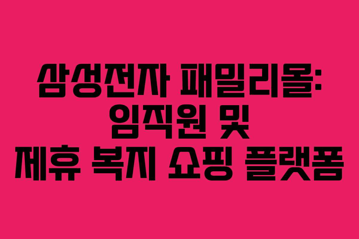 삼성전자 패밀리몰: 임직원 및 제휴 복지 쇼핑 플랫폼 삼성전자 패밀리몰: 임직원 및 제휴 복지 쇼핑 플랫폼