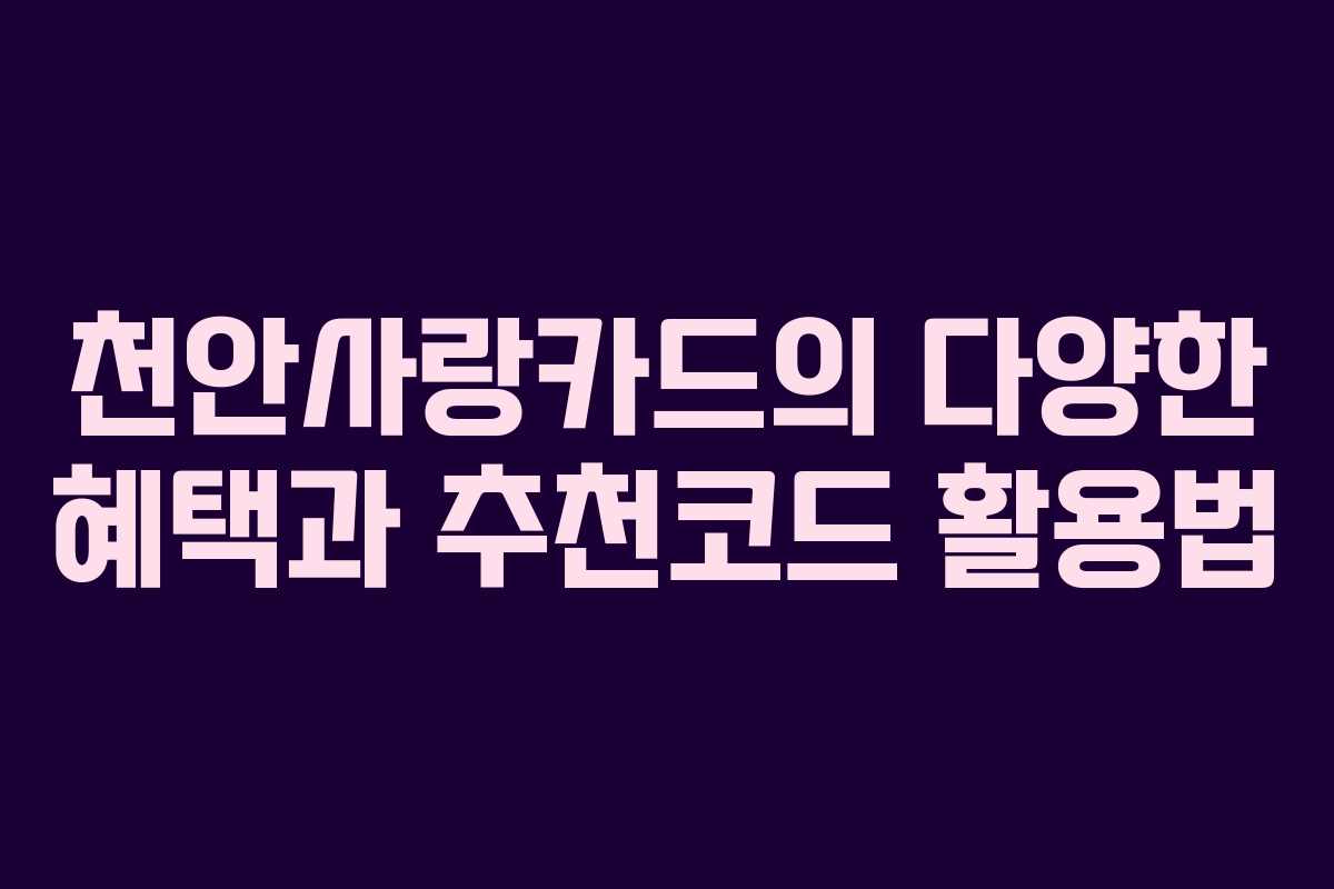 천안사랑카드의 다양한 혜택과 추천코드 활용법