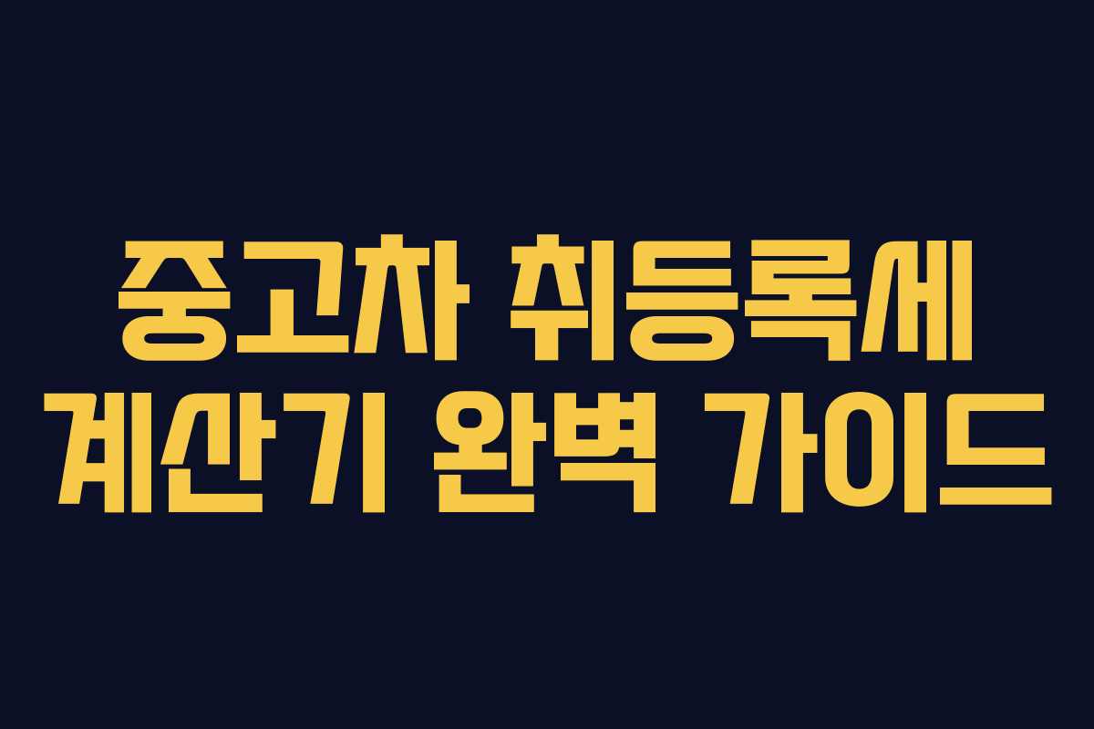 중고차 취등록세 계산기 완벽 가이드