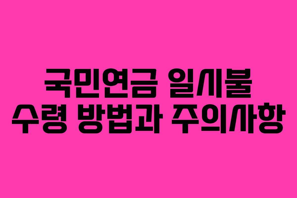 국민연금 일시불 수령 방법과 주의사항 국민연금 일시불 수령 방법과 주의사항