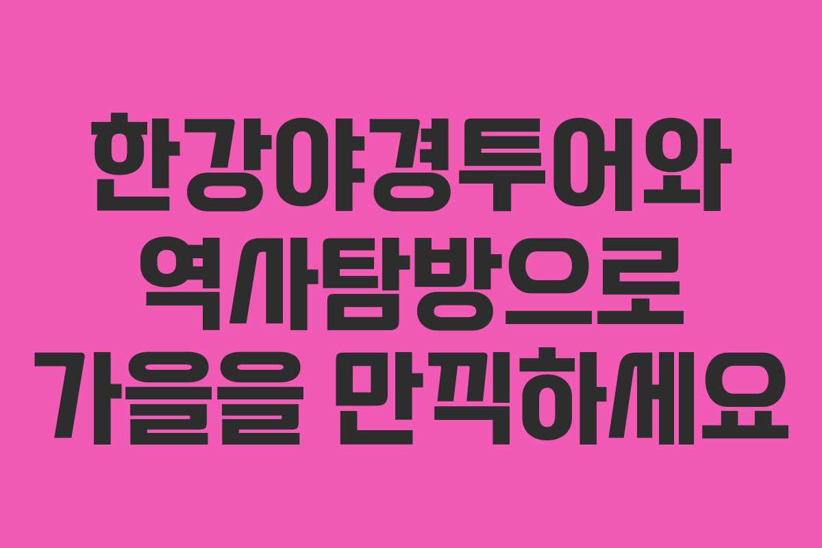 한강야경투어와 역사탐방으로 가을을 만끽하세요 한강야경투어와 역사탐방으로 가을을 만끽하세요