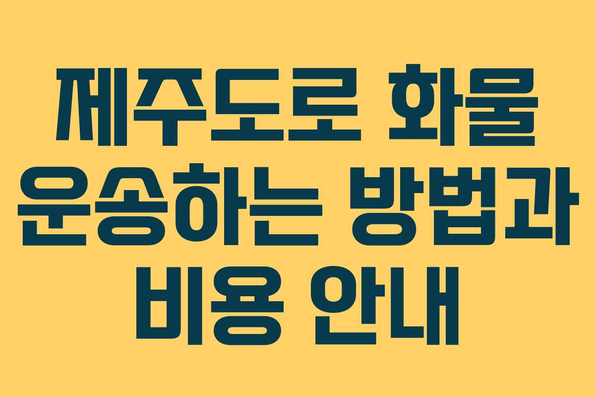 제주도로 화물 운송하는 방법과 비용 안내