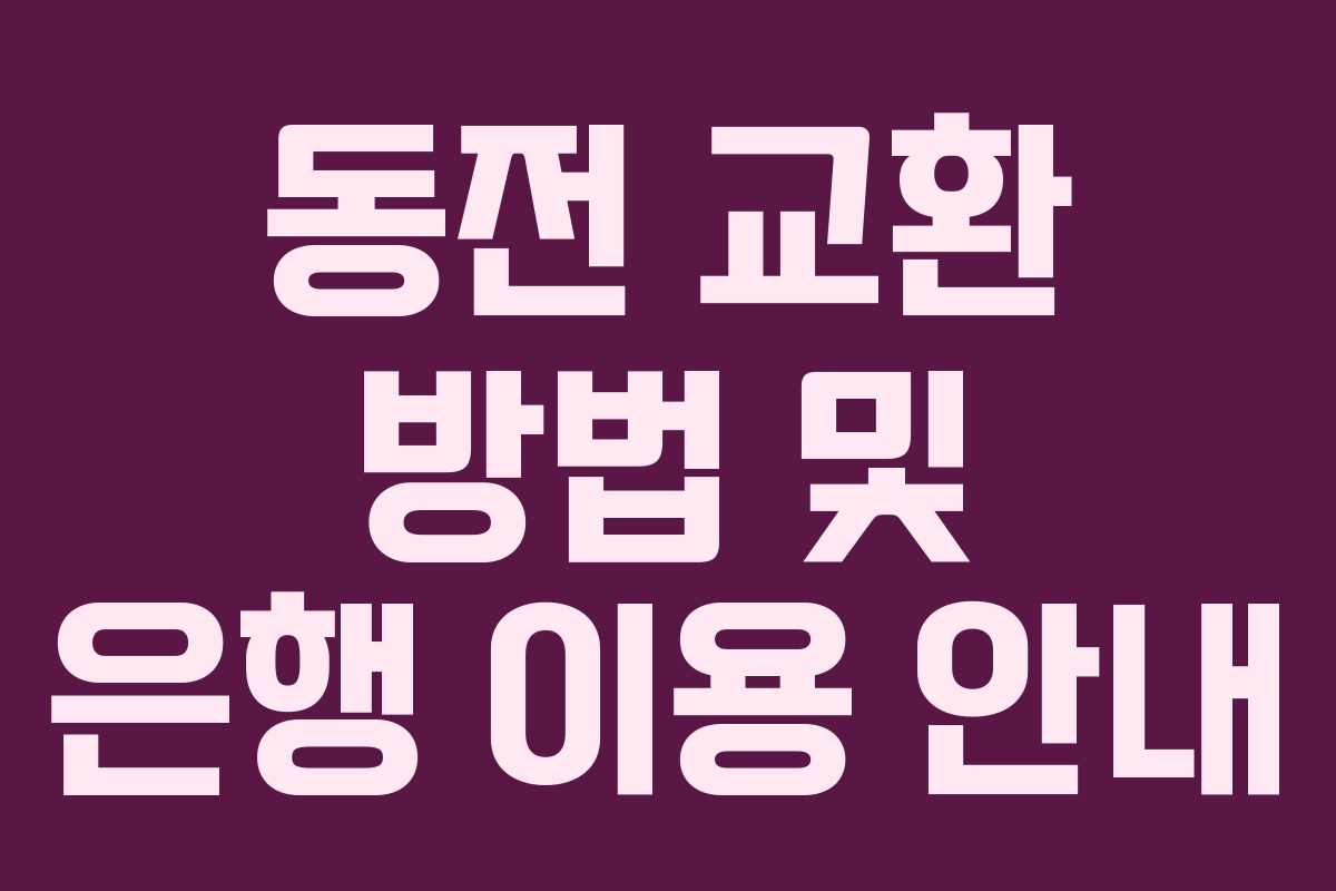 동전 교환 방법 및 은행 이용 안내