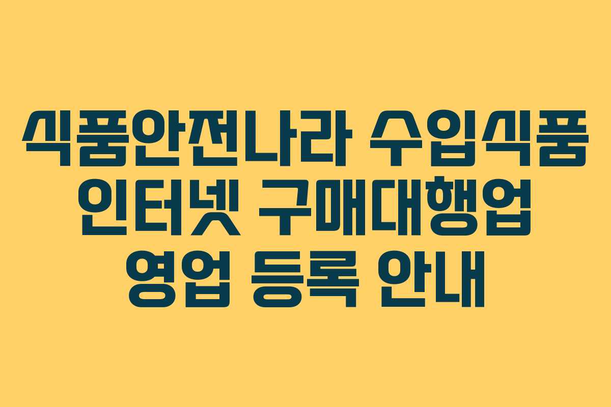 식품안전나라 수입식품 인터넷 구매대행업 영업 등록 안내 식품안전나라 수입식품 인터넷 구매대행업 영업 등록 안내